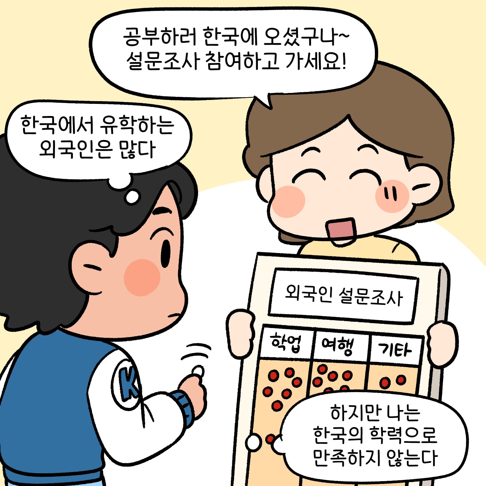 공부하러 한국에 오셨구나 설문조사 참여하고 가세요!라고 하는 설문원 • 한국에서 유학하는 외국인은 많다. 하지만 나는 한국의 학력으로 만족하지 않는다라고 생각하는 남학생