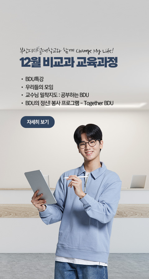 부산디지털대학교와 함께 Change My Life! 12월 비교과 교육과정  • BDU 특강 • 우리들의 모임 • 교수님 밀착지도 : 공부하는 BDU • BDU의 정신! 봉사 프로그램 - Together BDU 자세히 보기