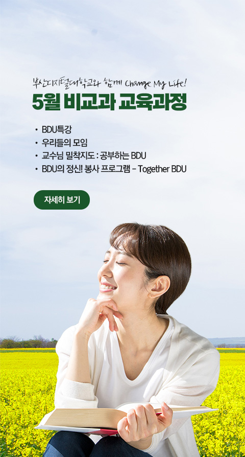 부산디지털대학교와 함께 Change My Life! 5월 비교과 교육과정  • BDU 특강 • 우리들의 모임 • 교수님 밀착지도 : 공부하는 BDU • BDU의 정신! 봉사 프로그램 - Together BDU 자세히 보기