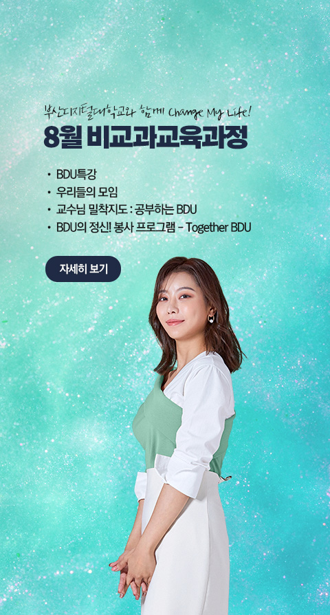 부산디지털대학교와 함께 Change My Life! 8월 비교과 교육과정 • BDU 특강 • 우리들의 모임 • 교수님 밀착지도 : 공부하는 BDU • BDU의 정신! 봉사 프로그램 - Together BDU 자세히 보기