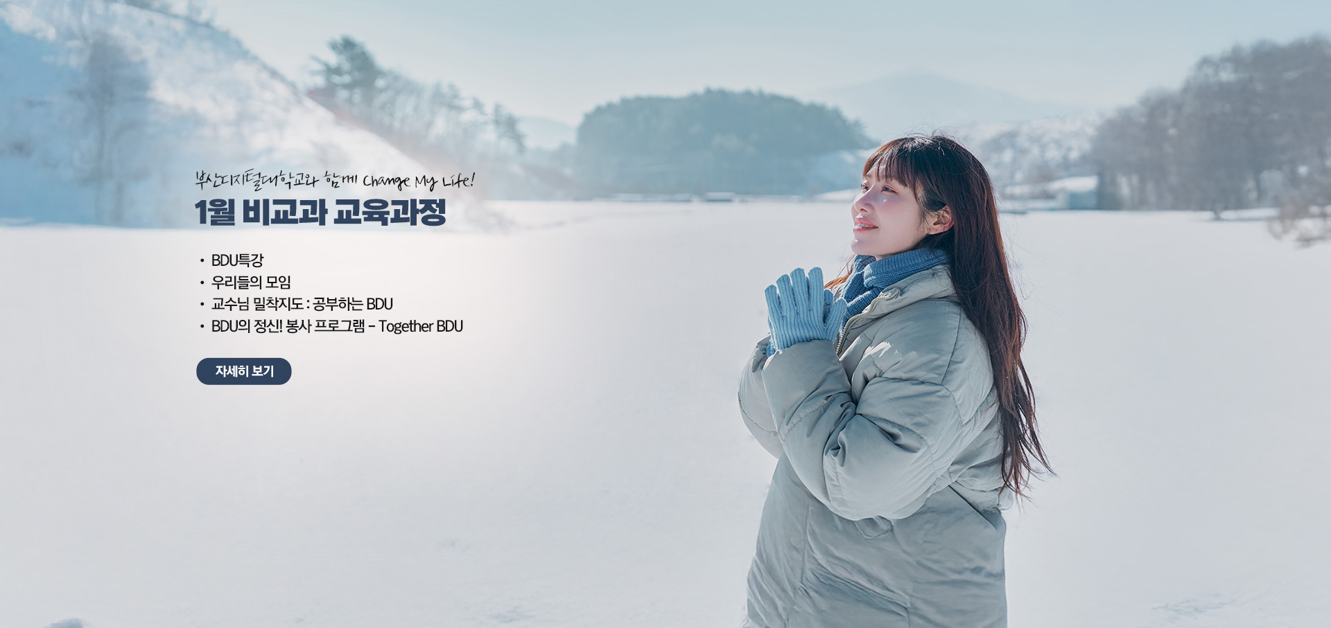 부산디지털대학교와 함께 Change My Life! 1월 비교과 교육과정  • BDU 특강 • 우리들의 모임 • 교수님 밀착지도 : 공부하는 BDU • BDU의 정신! 봉사 프로그램 - Together BDU 자세히 보기