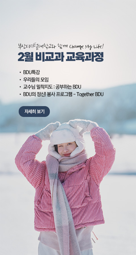 부산디지털대학교와 함께 Change My Life! 2월 비교과 교육과정  • BDU 특강 • 우리들의 모임 • 교수님 밀착지도 : 공부하는 BDU • BDU의 정신! 봉사 프로그램 - Together BDU 자세히 보기