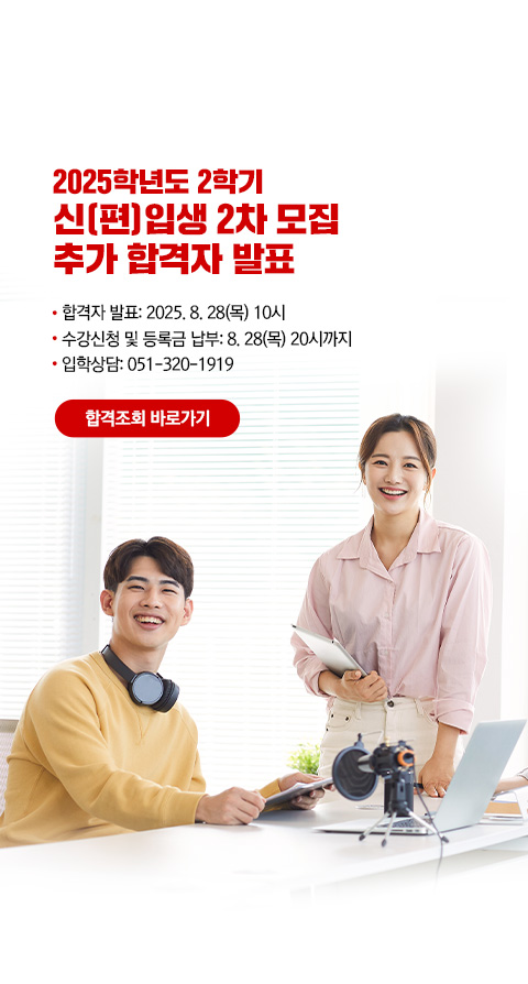 2025학년도 신(편)입생 2차 모집 추가 합격자 발표. 합격자 발표: 2025. 8. 28(목). 수강신청 및 등록금 납부: 8. 28(목). 입학문의:051-320-1919