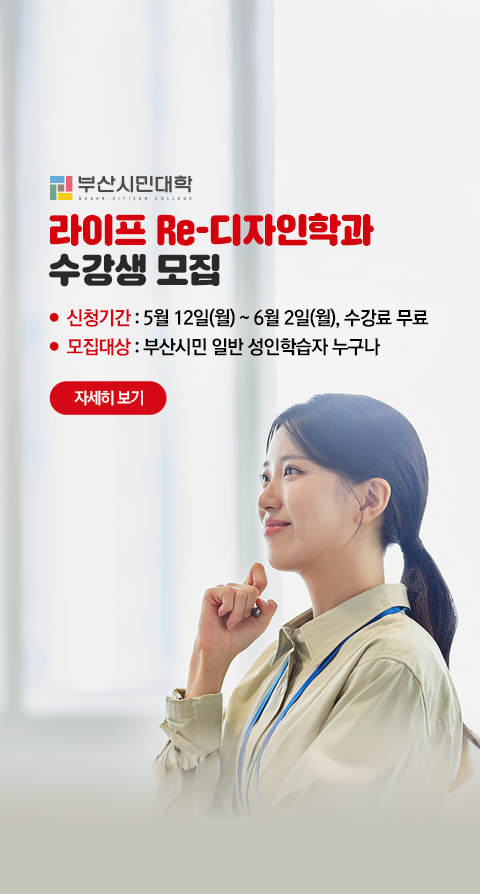 2025 부산시민대학 상반기 라이프 Re-디자인학과 수강생 모집. ●  신청기간 : 5월 12일(월) ~ 6월 2일(월), 수강료 무료 ●  모집대상 : 부산시민 일반 성인학습자 누구나. 자세히보기