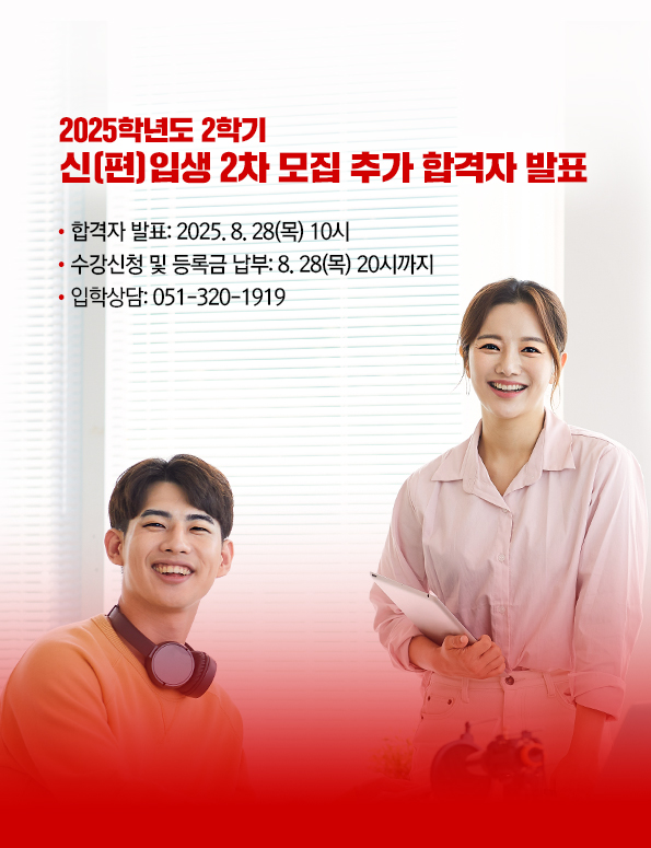 2025학년도 신(편)입생 2차 모집 합격자 발표. 합격자 발표: 2025. 8. 28(목). 수강신청 및 등록금 납부: 8. 28(목). 입학문의:051-320-1919